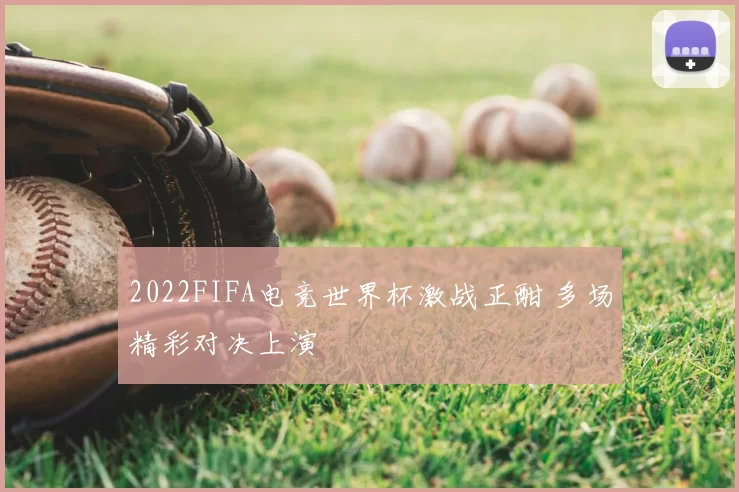 2022FIFA电竞世界杯激战正酣 多场精彩对决上演