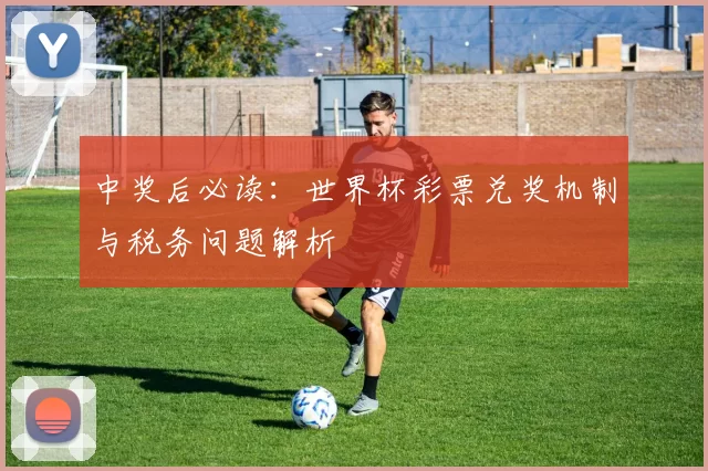中奖后必读:世界杯彩票兑奖机制与税务问题解析