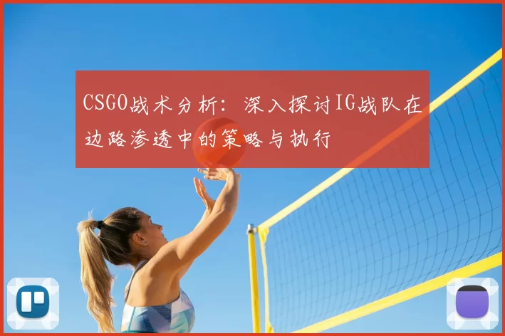 CSGO战术分析：深入探讨IG战队在边路渗透中的策略与执行