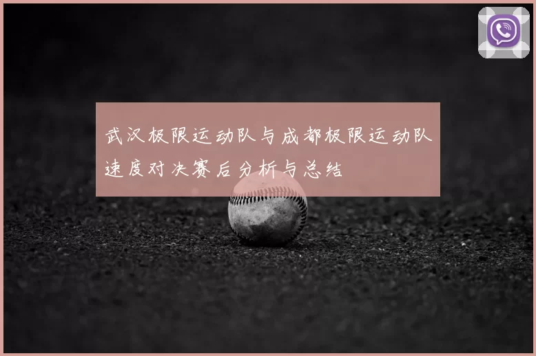 武汉极限运动队与成都极限运动队速度对决赛后分析与总结