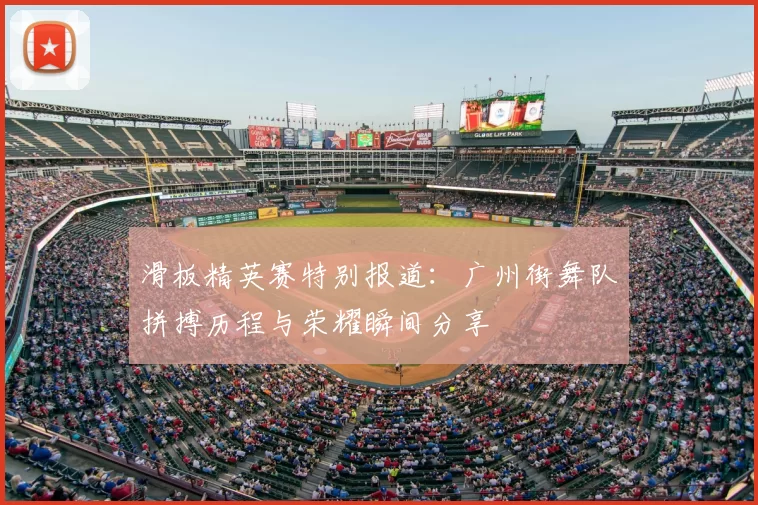 滑板精英赛特别报道：广州街舞队拼搏历程与荣耀瞬间分享