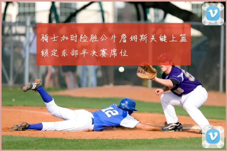 骑士加时险胜公牛詹姆斯关键上篮锁定东部半决赛席位