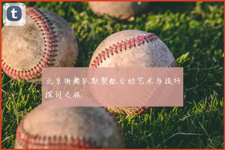 北京街舞队默契配合的艺术与技巧探讨之旅