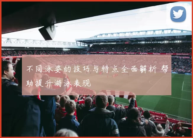 不同泳姿的技巧与特点全面解析 帮助提升游泳表现