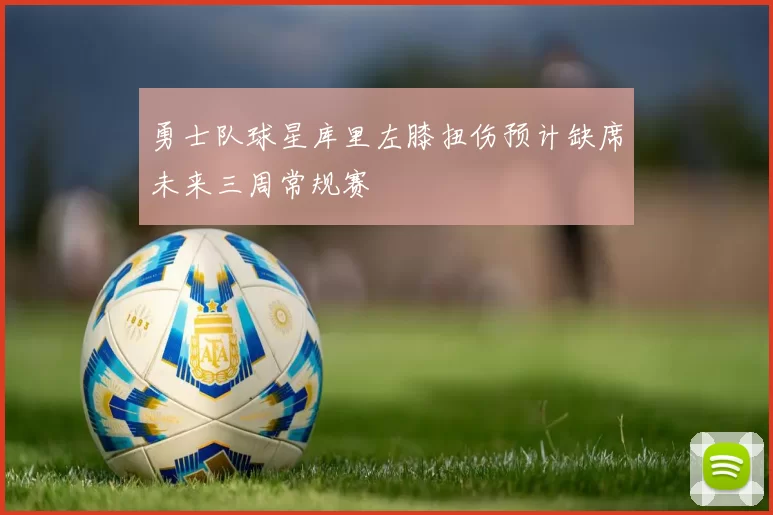 勇士队球星库里左膝扭伤预计缺席未来三周常规赛