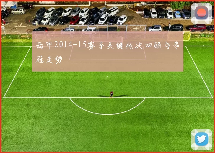 西甲2014-15赛季关键轮次回顾与争冠走势