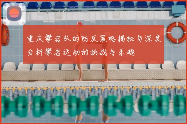 重庆攀岩队的防反策略揭秘与深度分析攀岩运动的挑战与乐趣