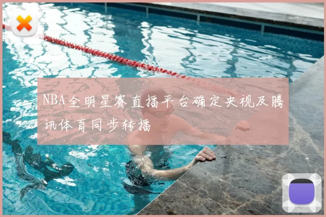 NBA全明星赛直播平台确定央视及腾讯体育同步转播