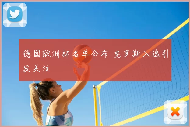德国欧洲杯名单公布 克罗斯入选引发关注