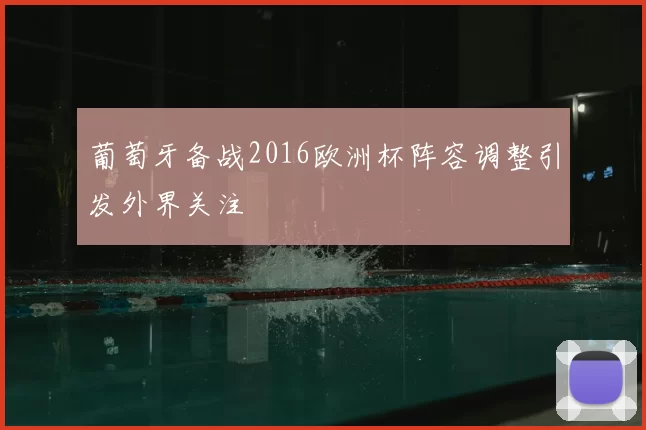 葡萄牙备战2016欧洲杯阵容调整引发外界关注