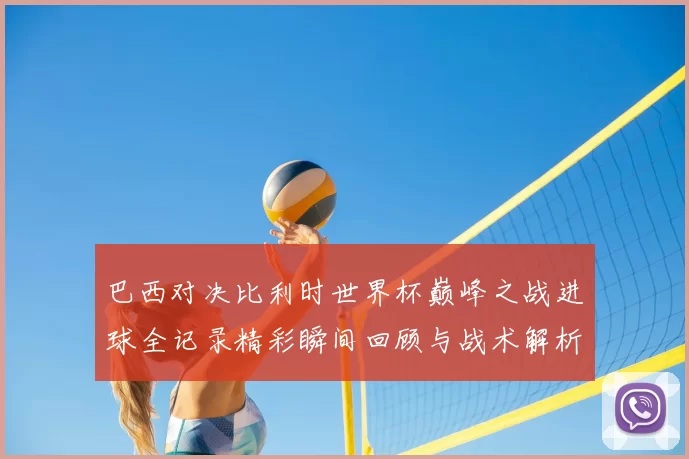 巴西对决比利时世界杯巅峰之战进球全记录精彩瞬间回顾与战术解析