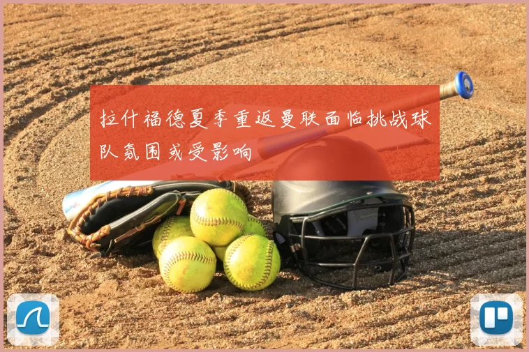 拉什福德夏季重返曼联面临挑战球队氛围或受影响