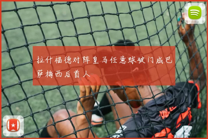 拉什福德对阵皇马任意球破门成巴萨梅西后首人
