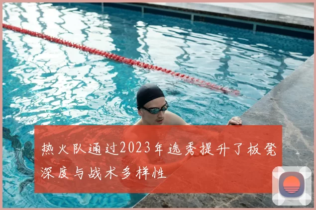 热火队通过2023年选秀提升了板凳深度与战术多样性