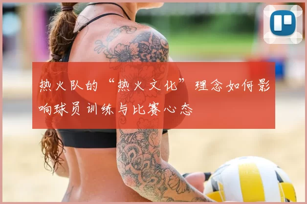 热火队的“热火文化”理念如何影响球员训练与比赛心态