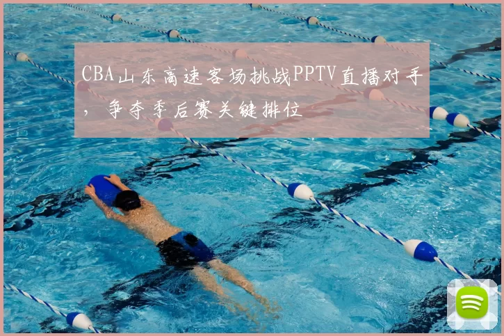 CBA山东高速客场挑战PPTV直播对手，争夺季后赛关键排位