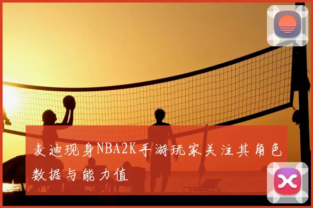 麦迪现身NBA2K手游玩家关注其角色数据与能力值