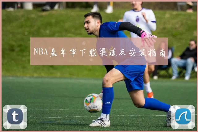NBA嘉年华下载渠道及安装指南