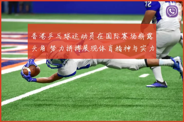 香港乒乓球运动员在国际赛场崭露头角 努力拼搏展现体育精神与实力