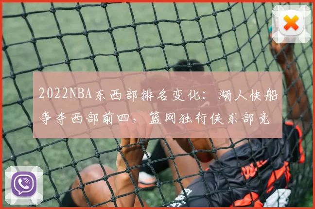 2022NBA东西部排名变化：湖人快船争夺西部前四，篮网独行侠东部竞争激烈