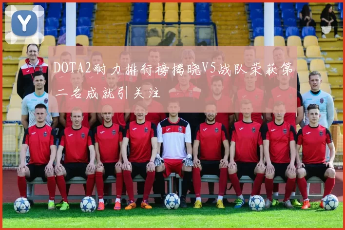 DOTA2耐力排行榜揭晓V5战队荣获第二名成就引关注