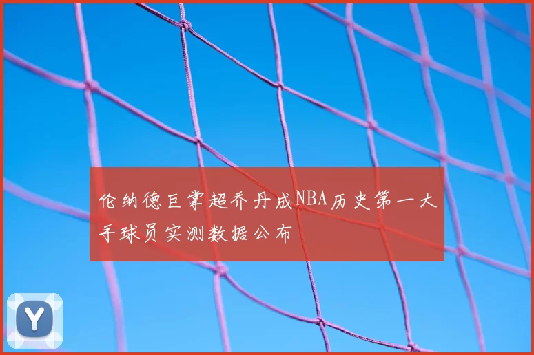 伦纳德巨掌超乔丹成NBA历史第一大手球员实测数据公布