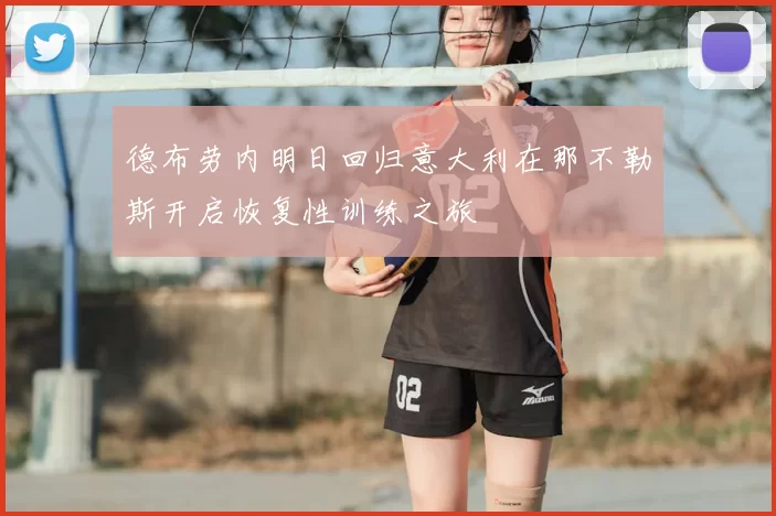 德布劳内明日回归意大利在那不勒斯开启恢复性训练之旅