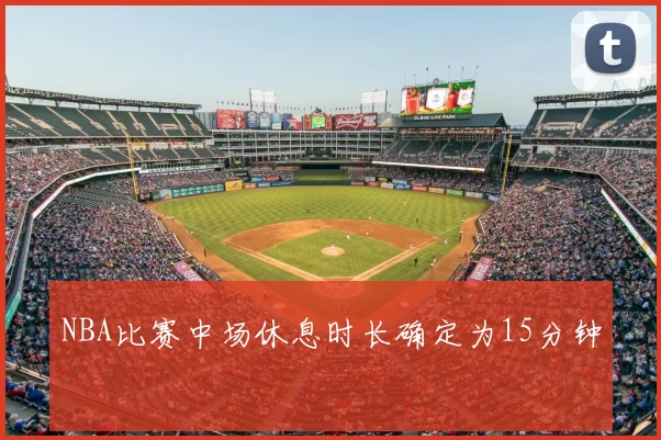 NBA比赛中场休息时长确定为15分钟