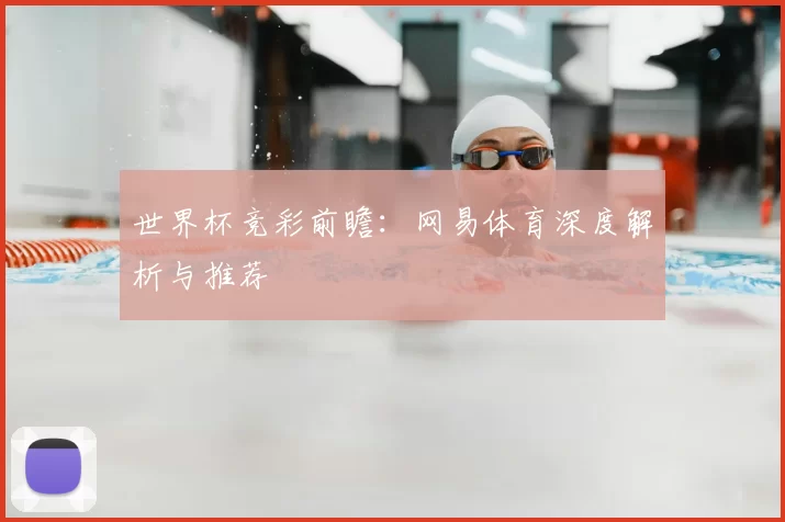 世界杯竞彩前瞻:网易体育深度解析与推荐