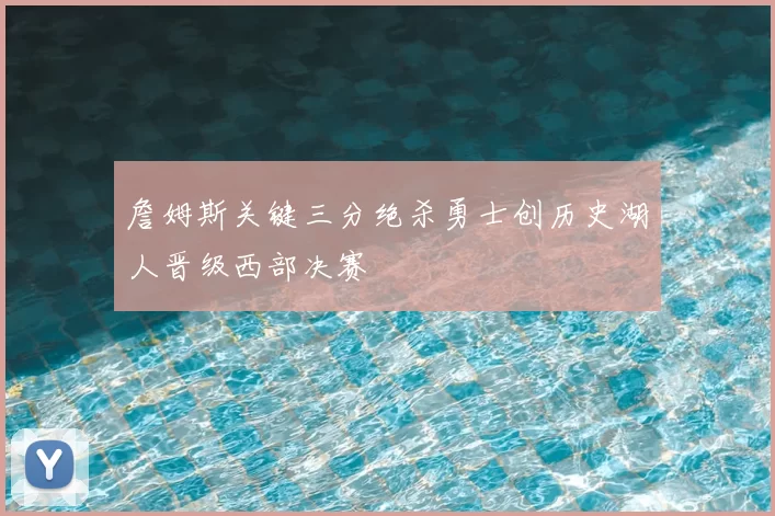 詹姆斯关键三分绝杀勇士创历史湖人晋级西部决赛