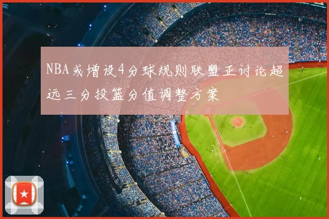 NBA或增设4分球规则联盟正讨论超远三分投篮分值调整方案