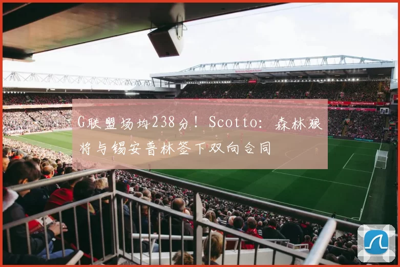 G联盟场均238分!Scotto:森林狼将与锡安普林签下双向合同