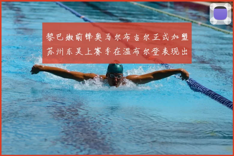 黎巴嫩前锋奥马尔布吉尔正式加盟苏州东吴上赛季在温布尔登表现出色