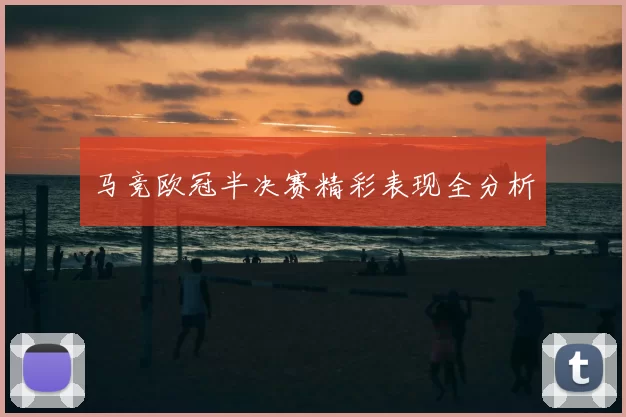 马竞欧冠半决赛精彩表现全分析