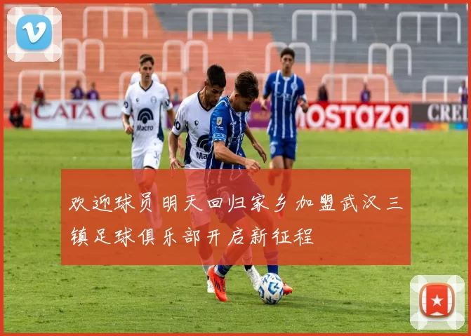 欢迎球员明天回归家乡加盟武汉三镇足球俱乐部开启新征程