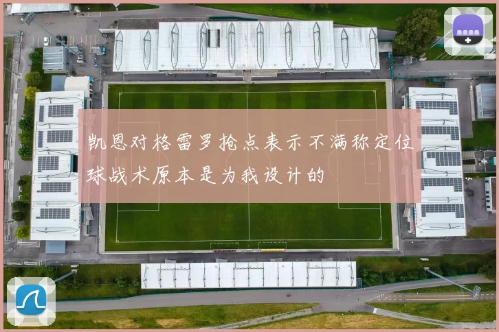 凯恩对格雷罗抢点表示不满称定位球战术原本是为我设计的