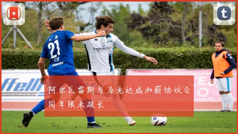 阿尔瓦雷斯与马竞达成加薪协议合同年限未延长