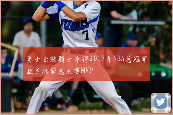 勇士击败骑士夺得2017年NBA总冠军杜兰特获总决赛MVP
