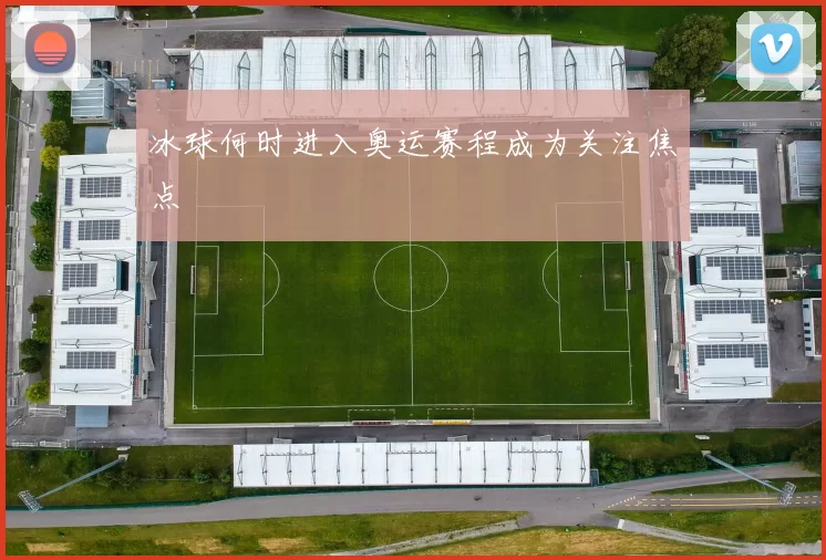 冰球何时进入奥运赛程成为关注焦点