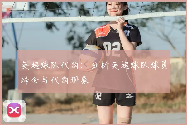 英超球队代购：分析英超球队球员转会与代购现象