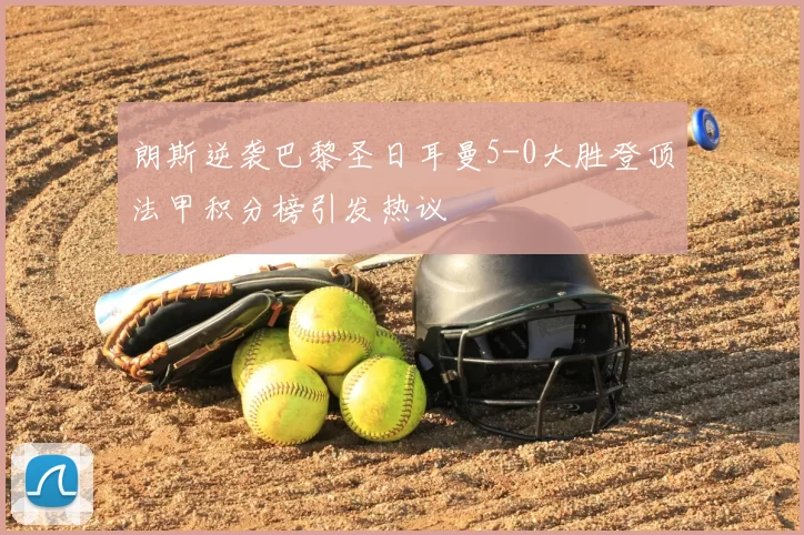 朗斯逆袭巴黎圣日耳曼5-0大胜登顶法甲积分榜引发热议