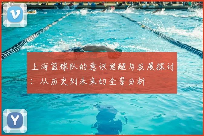 上海篮球队的意识觉醒与发展探讨:从历史到未来的全景分析