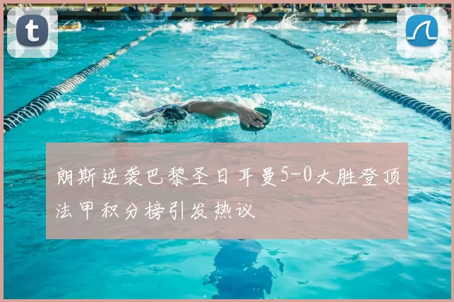 朗斯逆袭巴黎圣日耳曼5-0大胜登顶法甲积分榜引发热议