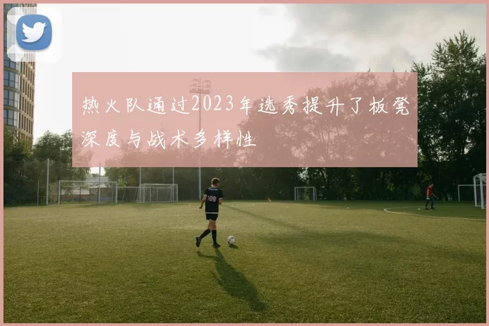 热火队通过2023年选秀提升了板凳深度与战术多样性