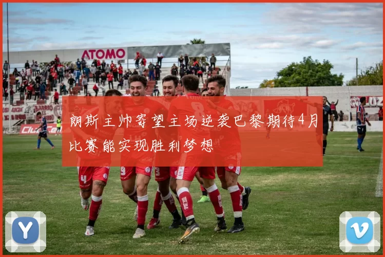 朗斯主帅寄望主场逆袭巴黎期待4月比赛能实现胜利梦想