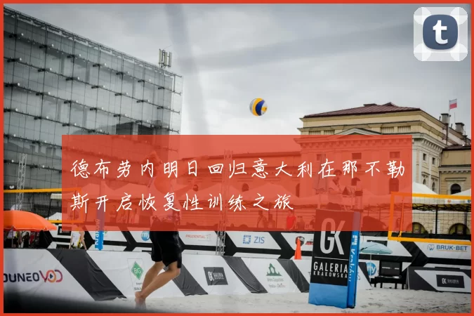 德布劳内明日回归意大利在那不勒斯开启恢复性训练之旅
