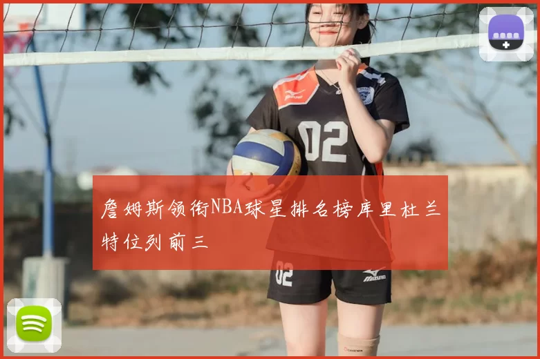 詹姆斯领衔NBA球星排名榜库里杜兰特位列前三