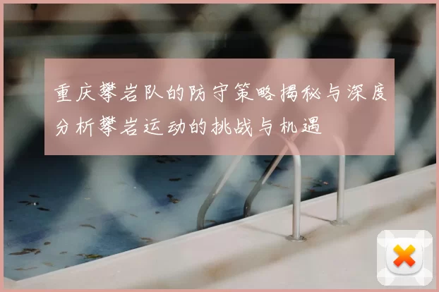 重庆攀岩队的防守策略揭秘与深度分析攀岩运动的挑战与机遇