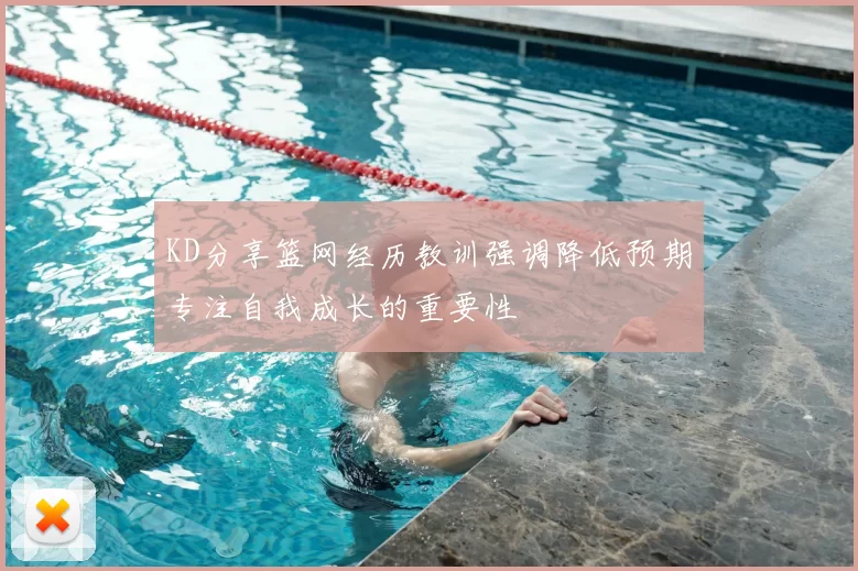KD分享篮网经历教训强调降低预期专注自我成长的重要性