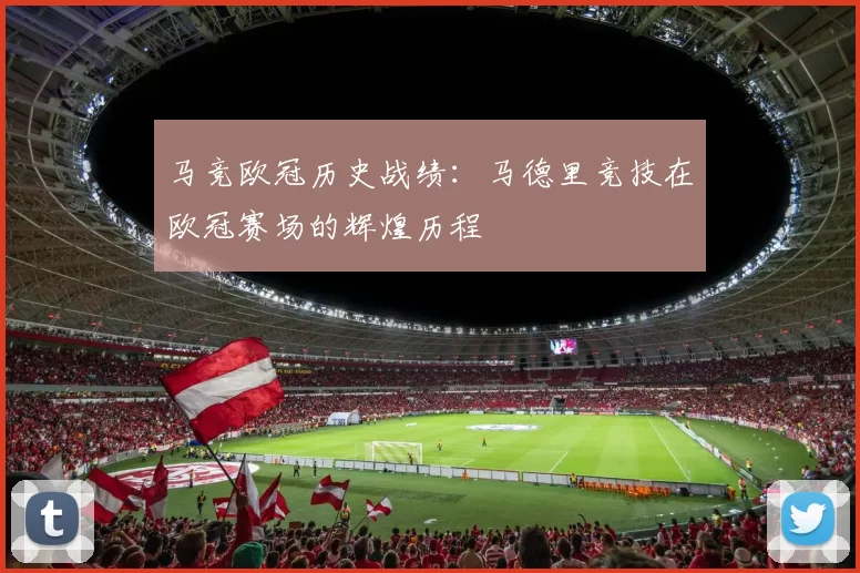 马竞欧冠历史战绩:马德里竞技在欧冠赛场的辉煌历程